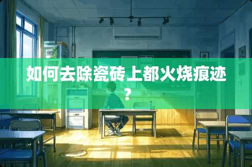 如何去除瓷砖上都火烧痕迹？