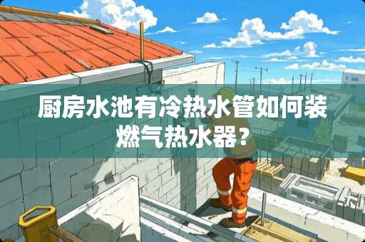 厨房水池有冷热水管如何装燃气热水器？