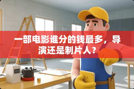 一部电影谁分的钱最多，导演还是制片人？