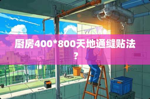 厨房400*800天地通缝贴法？