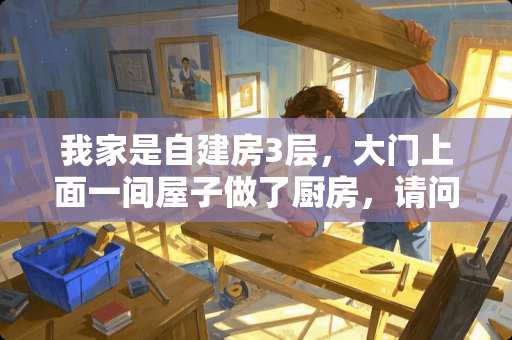 我家是自建房3层，大门上面一间屋子做了厨房，请问，这种在风水上是不是不好？