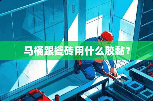 马桶跟瓷砖用什么胶黏？