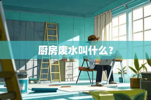 厨房废水叫什么？