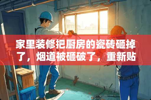 家里装修把厨房的瓷砖砸掉了，烟道被砸破了，重新贴上瓷砖后烟道漏烟严重怎么办？