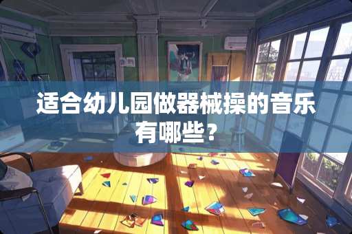 适合幼儿园做器械操的音乐有哪些？