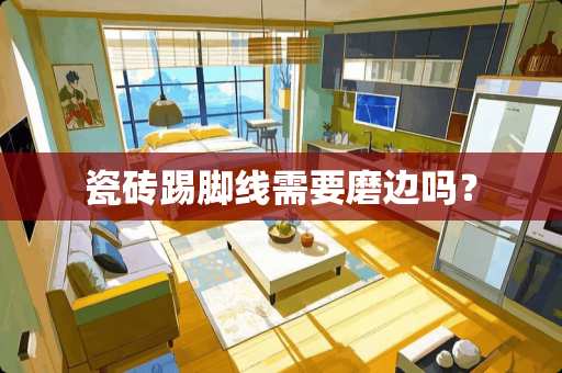 瓷砖踢脚线需要磨边吗？