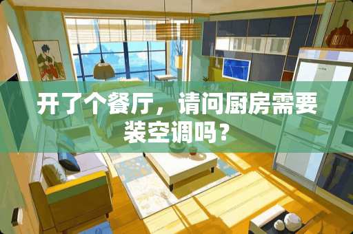 开了个餐厅，请问厨房需要装空调吗？