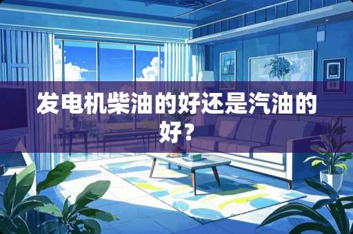 发电机柴油的好还是汽油的好？