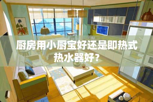 厨房用小厨宝好还是即热式热水器好？