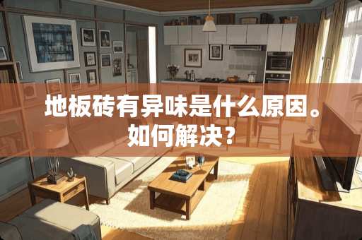 地板砖有异味是什么原因。如何解决？