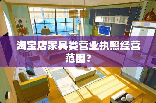 淘宝店家具类营业执照经营范围？