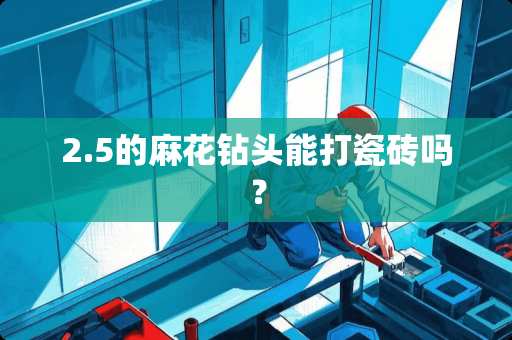 2.5的麻花钻头能打瓷砖吗？