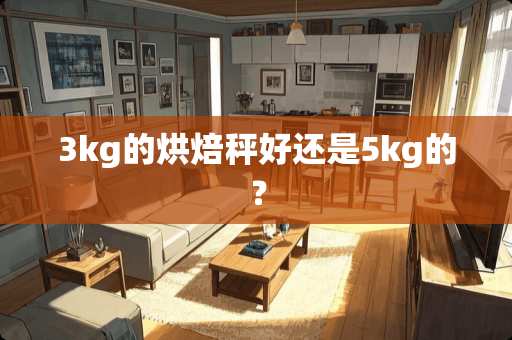 3kg的烘焙秤好还是5kg的？