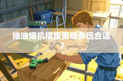 抽油烟机插座离墙多远合适？