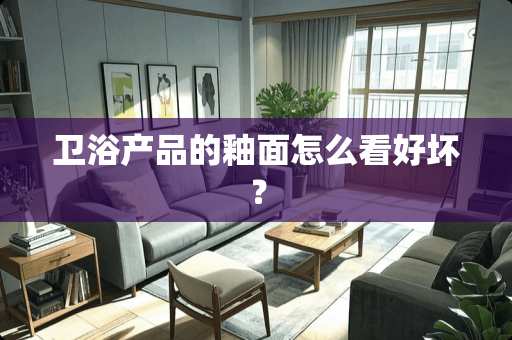 卫浴产品的釉面怎么看好坏？