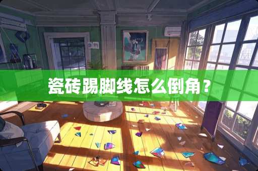 瓷砖踢脚线怎么倒角？