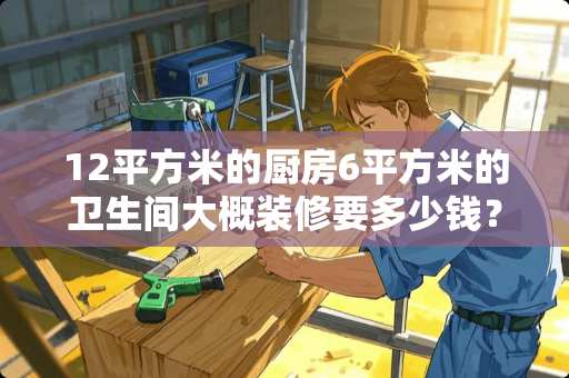 12平方米的厨房6平方米的卫生间大概装修要多少钱？