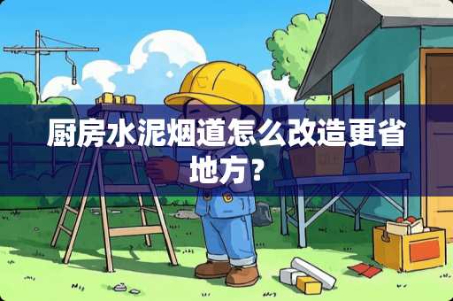 厨房水泥烟道怎么改造更省地方？