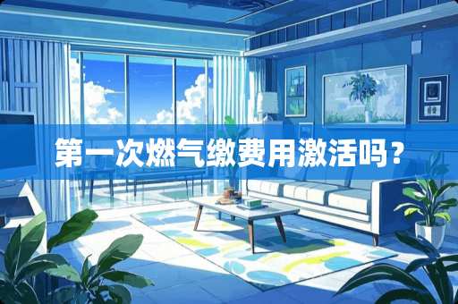 第一次燃气缴费用激活吗？