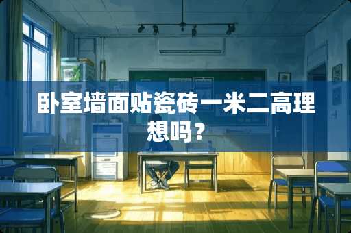 卧室墙面贴瓷砖一米二高理想吗？