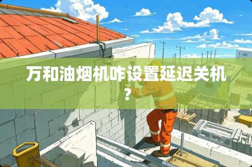 万和油烟机咋设置延迟关机？