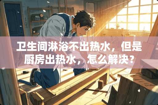 卫生间淋浴不出热水，但是厨房出热水，怎么解决？