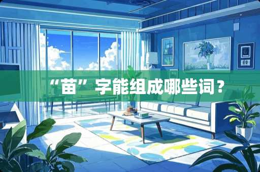 “苗”字能组成哪些词? “苗”字能组成哪些词?
