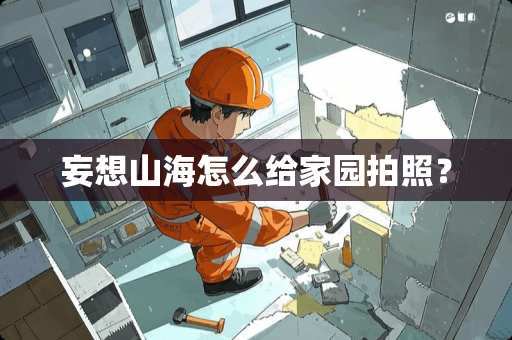 妄想山海怎么给家园拍照？