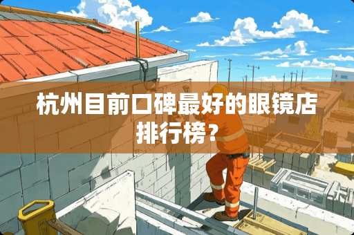 杭州目前口碑最好的眼镜店排行榜？