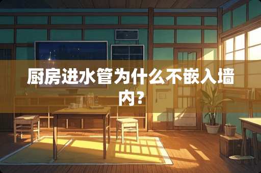 厨房进水管为什么不嵌入墙内？