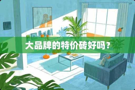 大品牌的特价砖好吗？