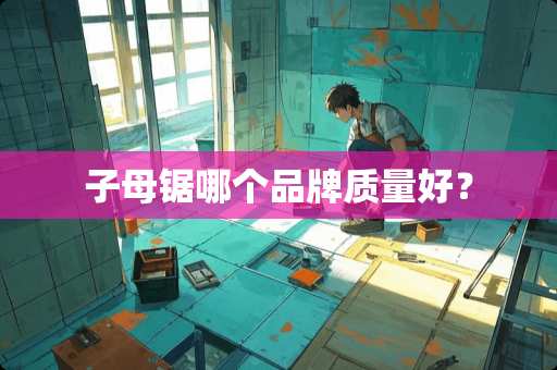 子母锯哪个品牌质量好？