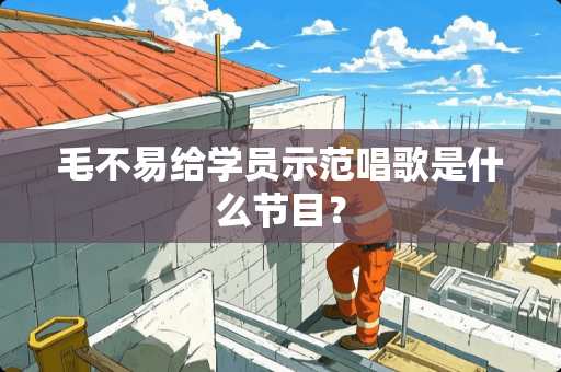 毛不易给学员示范唱歌是什么节目？