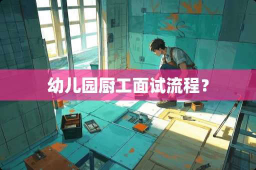 幼儿园厨工面试流程？