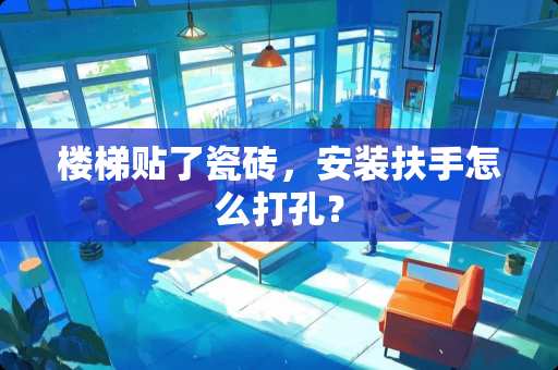 楼梯贴了瓷砖，安装扶手怎么打孔？