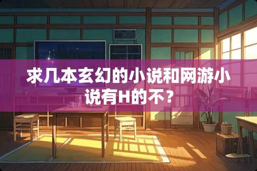 求几本玄幻的小说和网游小说有H的不？