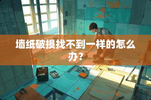 墙纸破损找不到一样的怎么办？