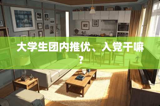 大学生团内推优、入*干嘛？