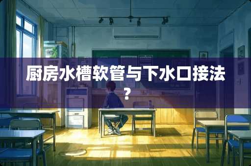 厨房水槽软管与下水口接法？