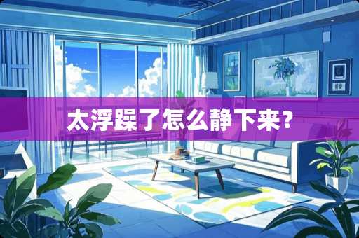 太浮躁了怎么静下来？