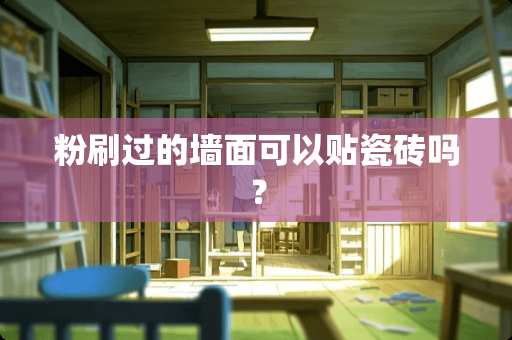 粉刷过的墙面可以贴瓷砖吗？