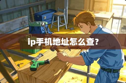 ip手机地址怎么查？