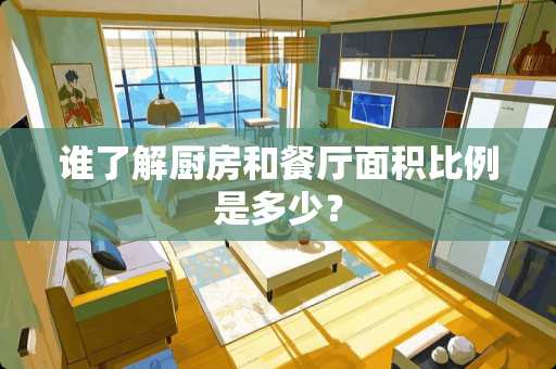 谁了解厨房和餐厅面积比例是多少？