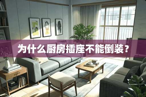 为什么厨房插座不能倒装？