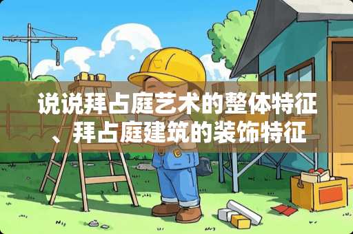 说说拜占庭艺术的整体特征、拜占庭建筑的装饰特征