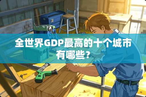 全世界GDP最高的十个城市有哪些？