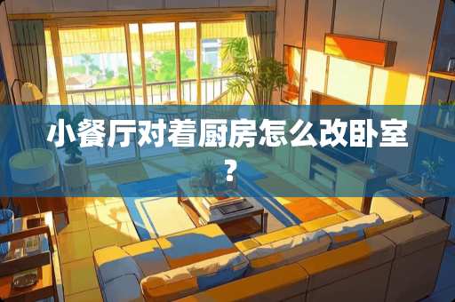 小餐厅对着厨房怎么改卧室？