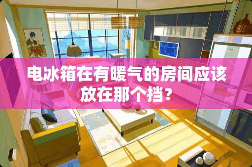 电冰箱在有暖气的房间应该放在那个挡？