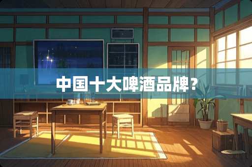 中国十大啤酒品牌？