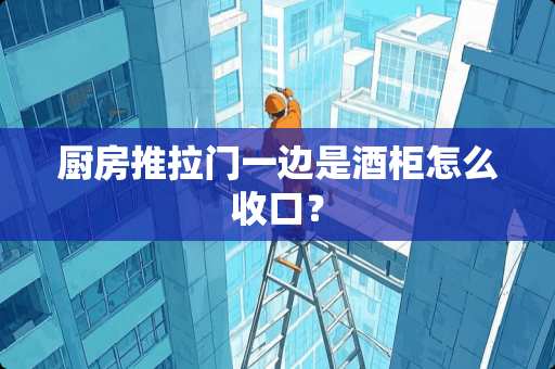 厨房推拉门一边是酒柜怎么收口？